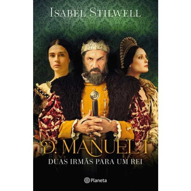 D. Manuel I - Duas Irmãs para um Rei